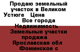 Продаю земельный участок в Великом Устюге › Цена ­ 2 500 000 - Все города Недвижимость » Земельные участки продажа   . Ярославская обл.,Фоминское с.
